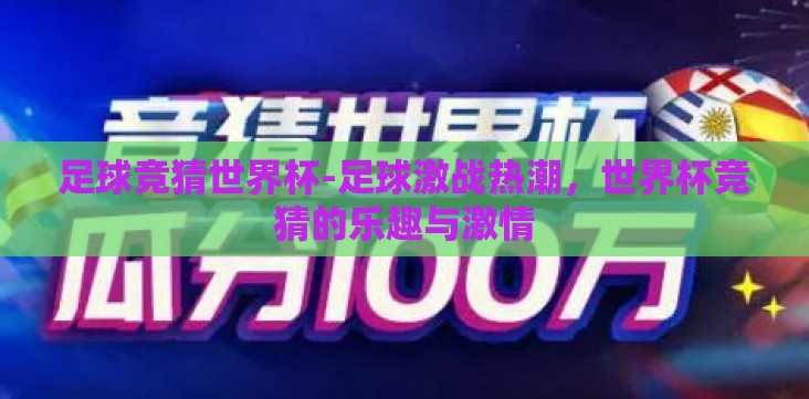 足球竞猜世界杯-足球激战热潮,世界杯竞猜的乐趣与激情 足球竞猜世界杯-足球激战热潮,世界杯竞猜的乐趣与激情