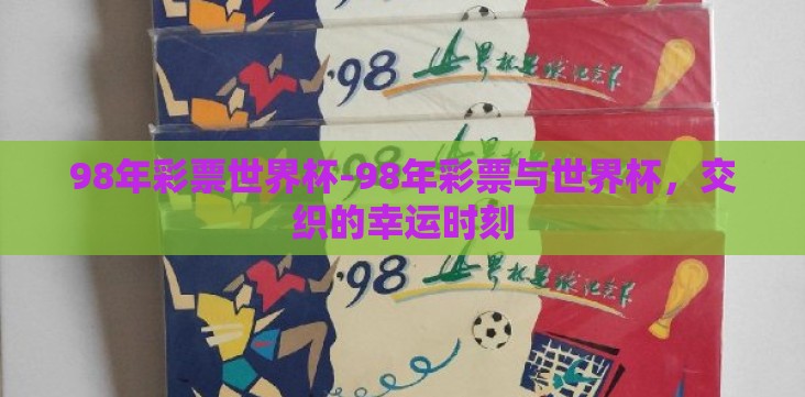 98年彩票世界杯-98年彩票与世界杯,交织的幸运时刻 98年彩票世界杯-98年彩票与世界杯,交织的幸运时刻