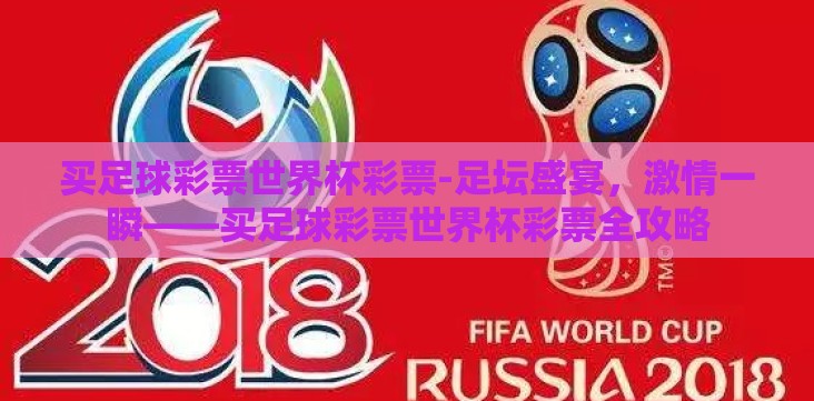 买足球彩票世界杯彩票-足坛盛宴,激情一瞬——买足球彩票世界杯彩票全攻略 买足球彩票世界杯彩票-足坛盛宴,激情一瞬——买足球彩票世界杯彩票全攻略