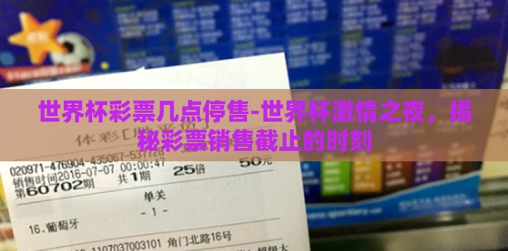 世界杯彩票几点停售-世界杯激情之夜,揭秘彩票销售截止的时刻 世界杯彩票几点停售-世界杯激情之夜,揭秘彩票销售截止的时刻
