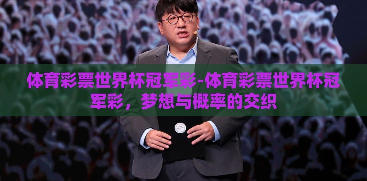 体育彩票世界杯冠军彩-体育彩票世界杯冠军彩,梦想与概率的交织 体育彩票世界杯冠军彩-体育彩票世界杯冠军彩,梦想与概率的交织