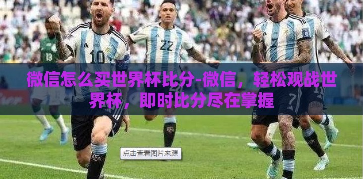 微信怎么买世界杯比分-微信,轻松观战世界杯,即时比分尽在掌握 微信怎么买世界杯比分-微信,轻松观战世界杯,即时比分尽在掌握