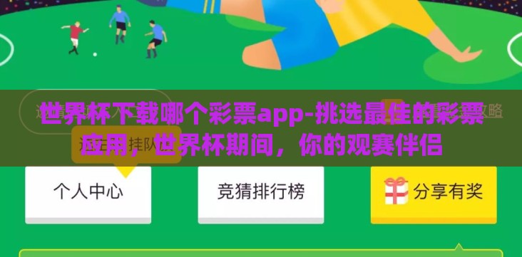 世界杯下载哪个彩票app-挑选最佳的彩票应用,世界杯期间,你的观赛伴侣 世界杯下载哪个彩票app-挑选最佳的彩票应用,世界杯期间,你的观赛伴侣