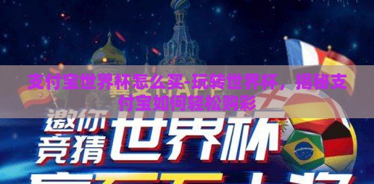 支付宝世界杯怎么买-玩转世界杯,揭秘支付宝如何轻松购彩 支付宝世界杯怎么买-玩转世界杯,揭秘支付宝如何轻松购彩
