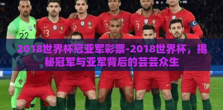 2018世界杯冠亚军彩票-2018世界杯,揭秘冠军与亚军背后的芸芸众生 2018世界杯冠亚军彩票-2018世界杯,揭秘冠军与亚军背后的芸芸众生