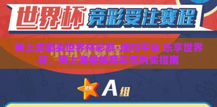 网上去哪买世界杯彩票-选对平台 乐享世界杯,网上海量体育彩票购买指南 网上去哪买世界杯彩票-选对平台 乐享世界杯,网上海量体育彩票购买指南