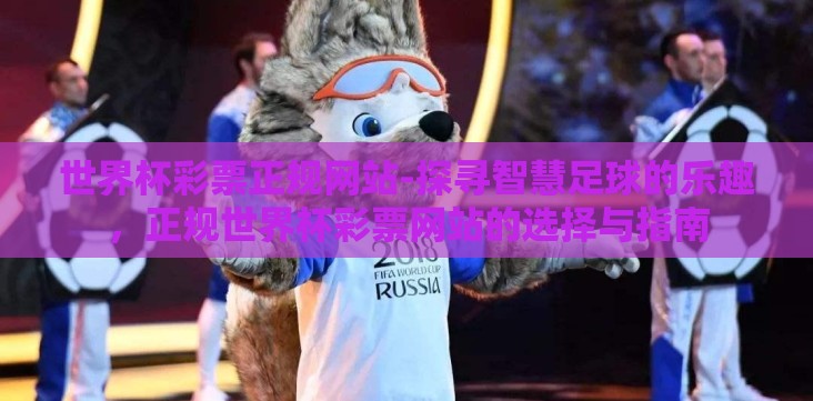 世界杯彩票正规网站-探寻智慧足球的乐趣,正规世界杯彩票网站的选择与指南 世界杯彩票正规网站-探寻智慧足球的乐趣,正规世界杯彩票网站的选择与指南
