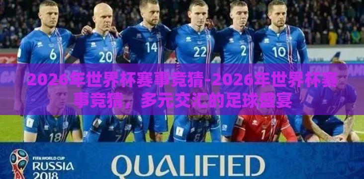 2026年世界杯赛事竞猜-2026年世界杯赛事竞猜,多元交汇的足球盛宴 2026年世界杯赛事竞猜-2026年世界杯赛事竞猜,多元交汇的足球盛宴