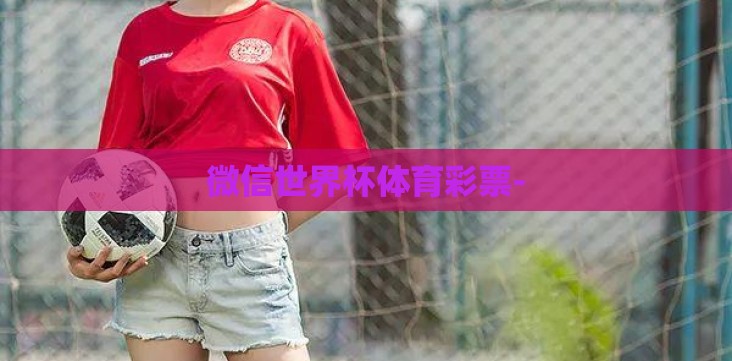 微信世界杯体育彩票- 微信世界杯体育彩票-