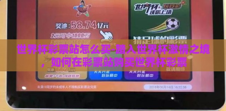 世界杯彩票站怎么买-踏入世界杯激情之境,如何在彩票站购买世界杯彩票 世界杯彩票站怎么买-踏入世界杯激情之境,如何在彩票站购买世界杯彩票